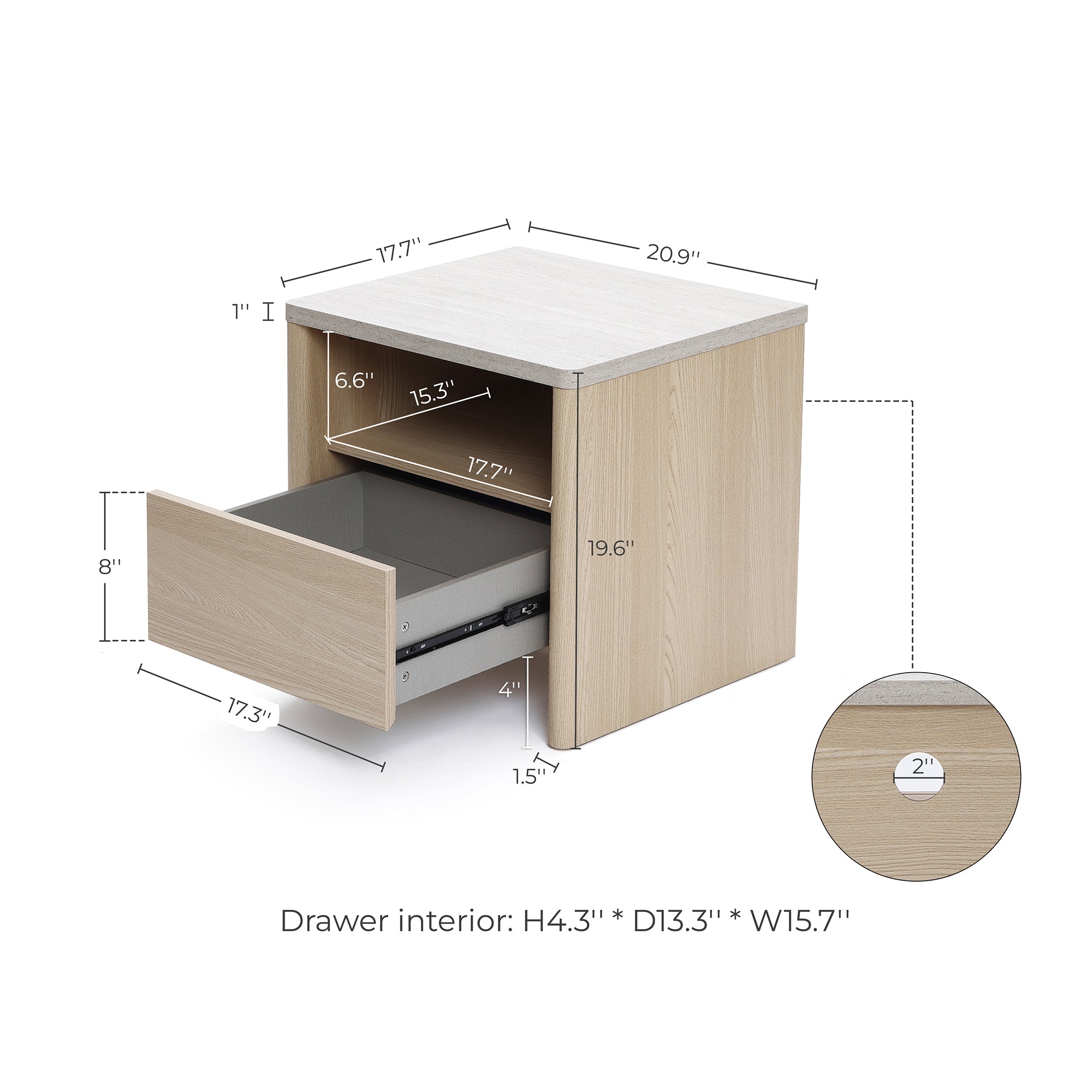 Light wood nightstand size: 19.6"H x 17.7"D x 20.9"W. Drawer interior: 4.3"H x 13.3"D x 15.7"W.